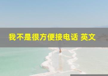 我不是很方便接电话 英文